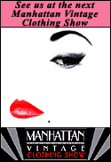 Manhattan Vintage Clothing Show - Discover high styles from the last century that inspire today's fashion trends! Now in its 13th year at the Metropolitan Pavilion, the Manhattan Vintage Clothing Show is the ultimate vintage showcase, which brings together over 75 of the country's top vintage clothing and antique textile dealers under one roof.